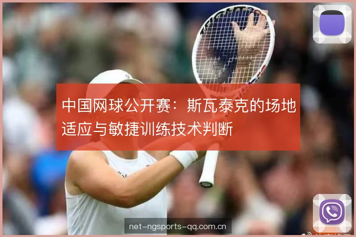 中国网球公开赛：斯瓦泰克的场地适应与敏捷训练技术判断