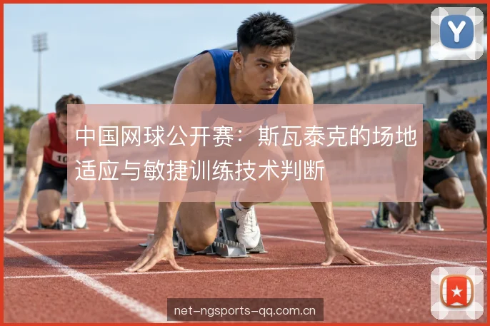 中国网球公开赛：斯瓦泰克的场地适应与敏捷训练技术判断